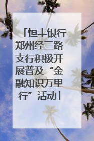 恒丰银行郑州经三路支行积极开展普及“金融知识万里行”活动