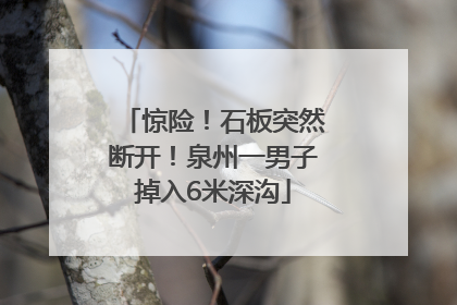 惊险！石板突然断开！泉州一男子掉入6米深沟
