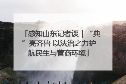 感知山东记者谈｜“典”亮齐鲁 以法治之力护航民生与营商环境