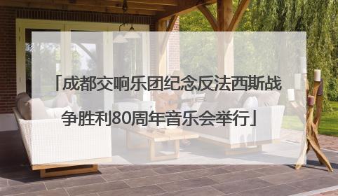 成都交响乐团纪念反法西斯战争胜利80周年音乐会举行