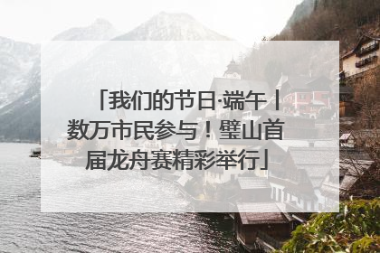 我们的节日·端午丨数万市民参与！璧山首届龙舟赛精彩举行