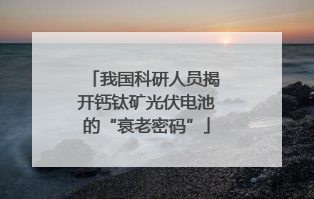 我国科研人员揭开钙钛矿光伏电池的“衰老密码”