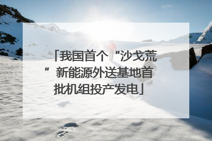 我国首个“沙戈荒”新能源外送基地首批机组投产发电