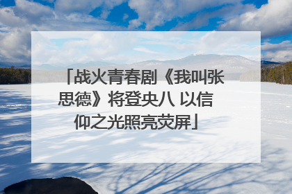 战火青春剧《我叫张思德》将登央八 以信仰之光照亮荧屏