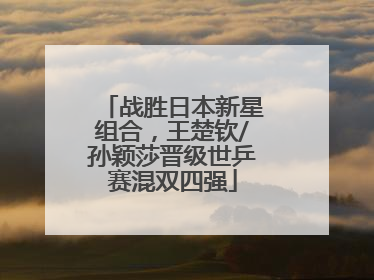 战胜日本新星组合，王楚钦/孙颖莎晋级世乒赛混双四强