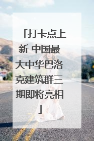 打卡点上新 中国最大中华巴洛克建筑群三期即将亮相