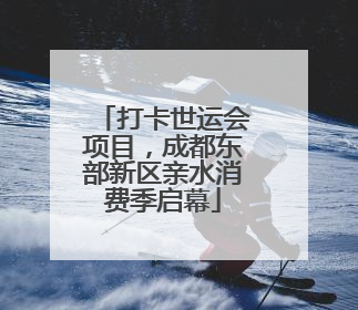 打卡世运会项目，成都东部新区亲水消费季启幕