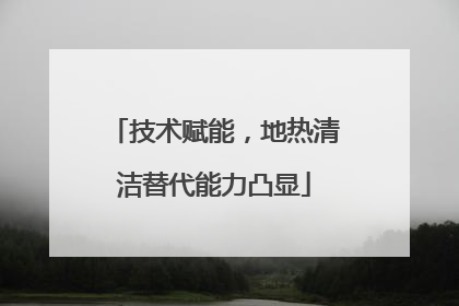 技术赋能，地热清洁替代能力凸显