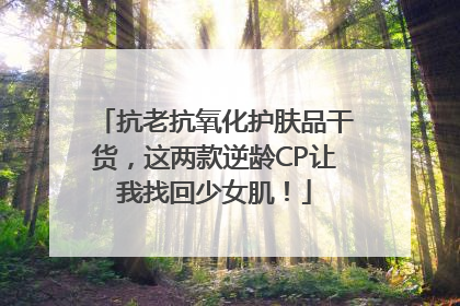 抗老抗氧化护肤品干货，这两款逆龄CP让我找回少女肌！