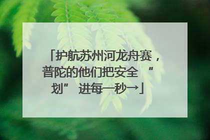 护航苏州河龙舟赛，普陀的他们把安全 “划” 进每一秒→