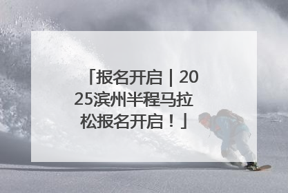 报名开启｜2025滨州半程马拉松报名开启！