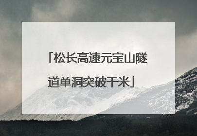 松长高速元宝山隧道单洞突破千米