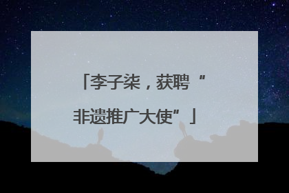 李子柒，获聘“非遗推广大使”
