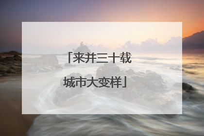 来并三十载 城市大变样