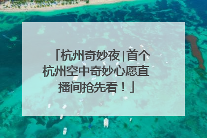 杭州奇妙夜∣首个杭州空中奇妙心愿直播间抢先看！
