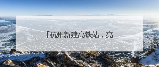 杭州新建高铁站，亮相！预计今年投用