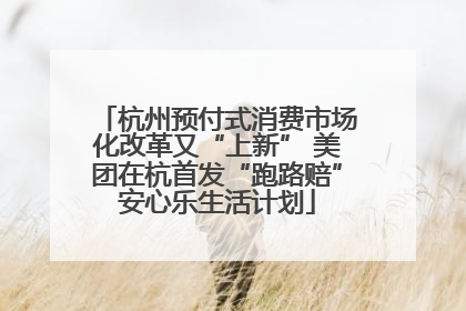 杭州预付式消费市场化改革又“上新” 美团在杭首发“跑路赔”安心乐生活计划