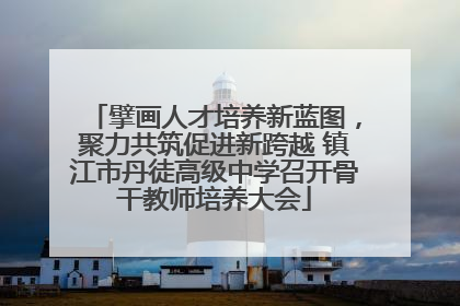 擘画人才培养新蓝图，聚力共筑促进新跨越 镇江市丹徒高级中学召开骨干教师培养大会
