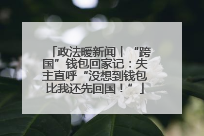 政法暖新闻丨“跨国”钱包回家记：失主直呼“没想到钱包比我还先回国！”