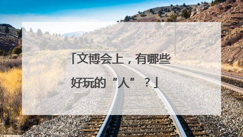 文博会上，有哪些好玩的“人”？