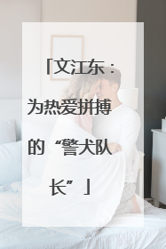 文江东：为热爱拼搏的“警犬队长”