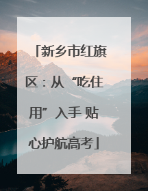 新乡市红旗区：从“吃住用”入手 贴心护航高考