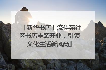 新华书店上流佳苑社区书店重装开业，引领文化生活新风尚