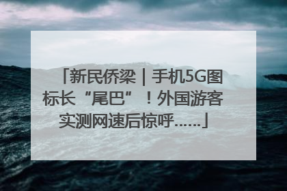 新民侨梁｜手机5G图标长“尾巴”！外国游客实测网速后惊呼……