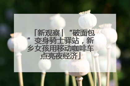 新观察│“破面包”变身骑士驿站，新乡女孩用移动咖啡车点亮夜经济