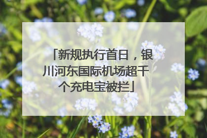 新规执行首日，银川河东国际机场超千个充电宝被拦