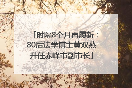 时隔8个月再履新：80后法学博士黄双燕升任赤峰市副市长