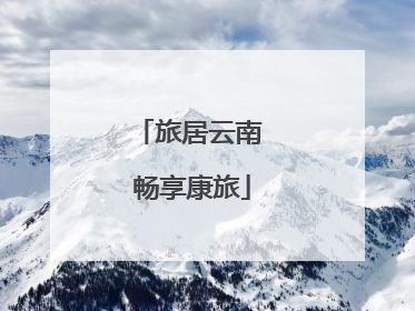 旅居云南 畅享康旅