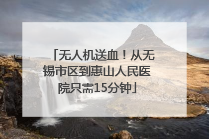 无人机送血！从无锡市区到惠山人民医院只需15分钟