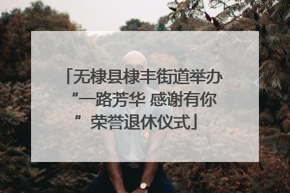 无棣县棣丰街道举办“一路芳华 感谢有你”荣誉退休仪式