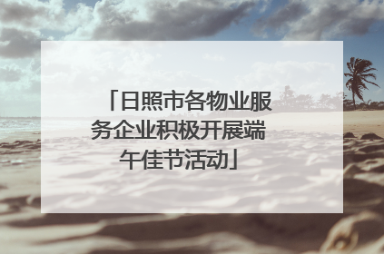 日照市各物业服务企业积极开展端午佳节活动