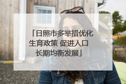 日照市多举措优化生育政策 促进人口长期均衡发展