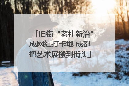 旧街“老社新治”成网红打卡地 成都把艺术展搬到街头