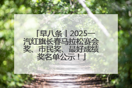 早八条丨2025一汽红旗长春马拉松赛会奖、市民奖、最好成绩奖名单公示！