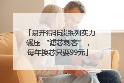 易开得非遗系列实力碾压 “滤芯刺客”，每年换芯只要99元