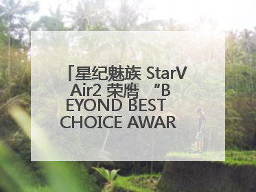 星纪魅族 StarV Air2 荣膺 “BEYOND BEST CHOICE AWARDS” 影响力大奖