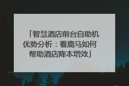 智慧酒店前台自助机优势分析：看鹿马如何帮助酒店降本增效