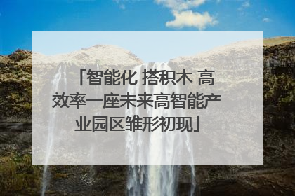 智能化 搭积木 高效率一座未来高智能产业园区雏形初现