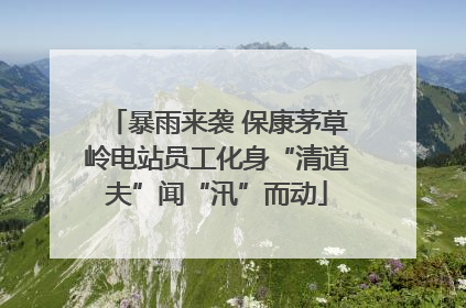 暴雨来袭 保康茅草岭电站员工化身“清道夫”闻“汛”而动