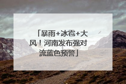 暴雨+冰雹+大风！河南发布强对流蓝色预警