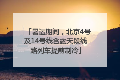 暑运期间，北京4号及14号线含露天段线路列车提前制冷