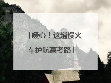 暖心！这趟慢火车护航高考路