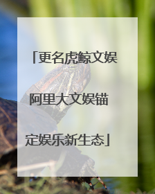 更名虎鲸文娱 阿里大文娱锚定娱乐新生态