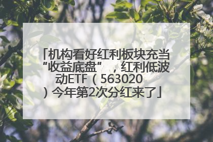 机构看好红利板块充当“收益底盘”，红利低波动ETF（563020）今年第2次分红来了