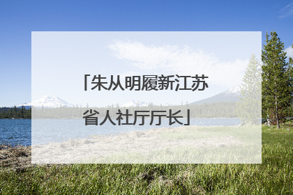 朱从明履新江苏省人社厅厅长