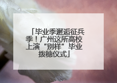 毕业季邂逅征兵季！广州这所高校上演“别样”毕业拨穗仪式